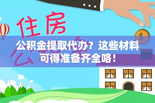 安远公积金提取代办？这些材料可得准备齐全咯！
