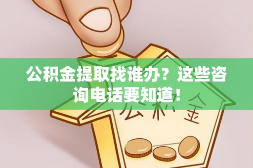 安远公积金提取找谁办？这些咨询电话要知道！