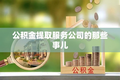 安远公积金提取服务公司的那些事儿