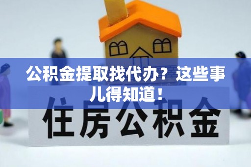 安远公积金提取找代办？这些事儿得知道！