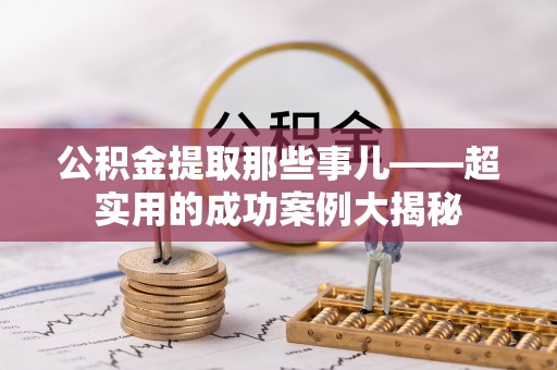 安远公积金提取那些事儿——超实用的成功案例大揭秘