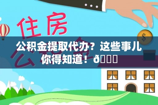 安远公积金提取代办？这些事儿你得知道！😎