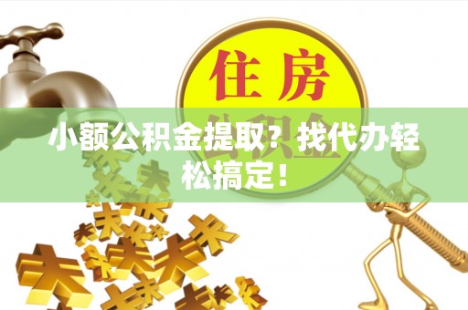 安远小额公积金提取？找代办轻松搞定！
