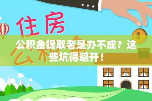 安远公积金提取老是办不成？这些坑得避开！