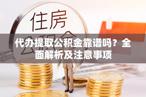 安远代办提取公积金靠谱吗？全面解析及注意事项