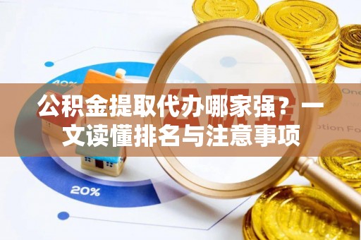 安远公积金提取代办哪家强？一文读懂排名与注意事项