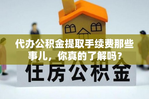 安远代办公积金提取手续费那些事儿，你真的了解吗？