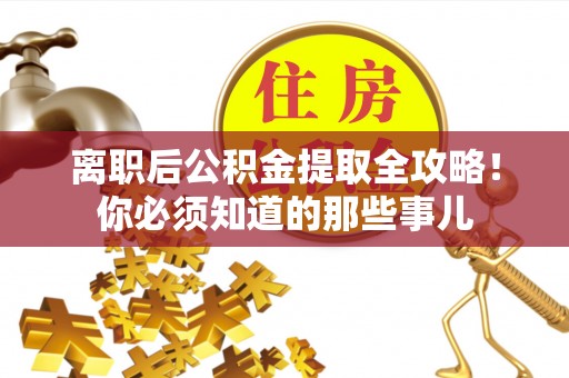 安远离职后公积金提取全攻略！你必须知道的那些事儿