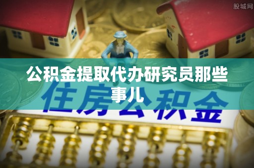 安远公积金提取代办研究员那些事儿