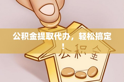 安远公积金提取代办，轻松搞定！