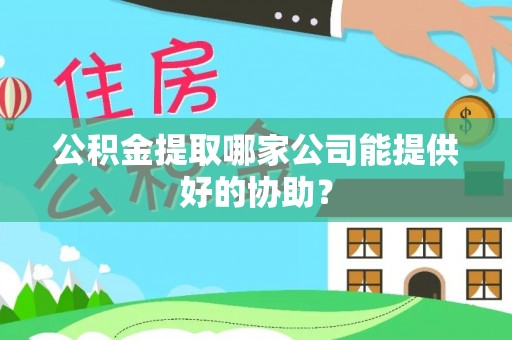 安远公积金提取哪家公司能提供好的协助？
