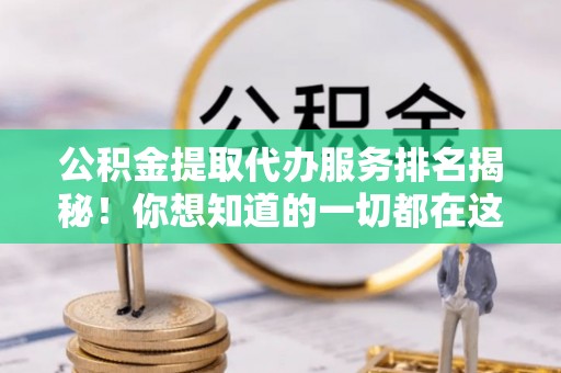 安远公积金提取代办服务排名揭秘！你想知道的一切都在这
