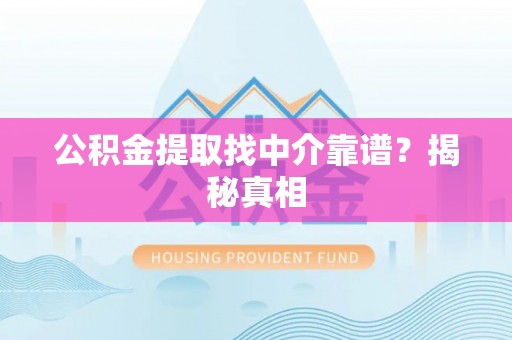 安远公积金提取找中介靠谱？揭秘真相