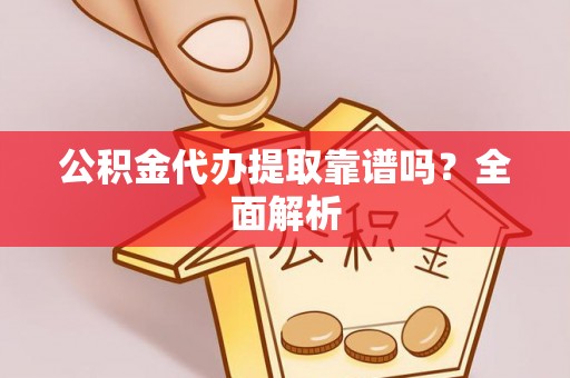 安远公积金代办提取靠谱吗？全面解析
