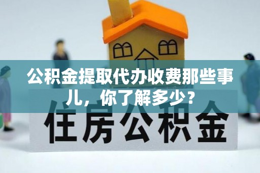 安远公积金提取代办收费那些事儿，你了解多少？