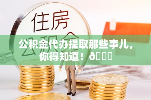 安远公积金代办提取那些事儿，你得知道！😎