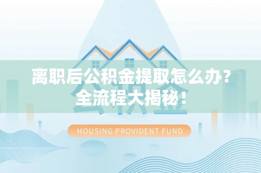 安远离职后公积金提取怎么办？全流程大揭秘！