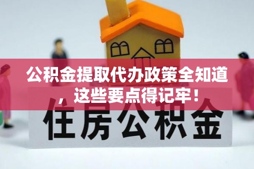 安远公积金提取代办政策全知道，这些要点得记牢！