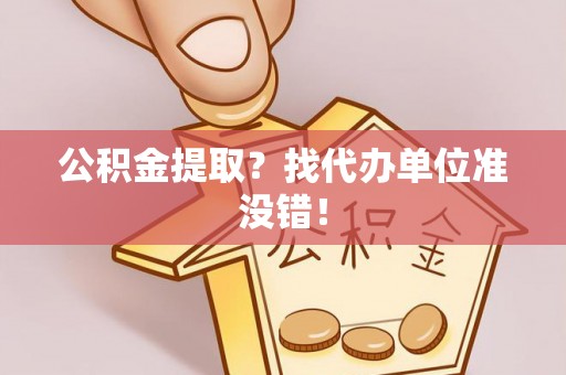 安远公积金提取？找代办单位准没错！