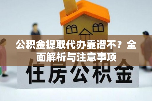 安远公积金提取代办靠谱不？全面解析与注意事项