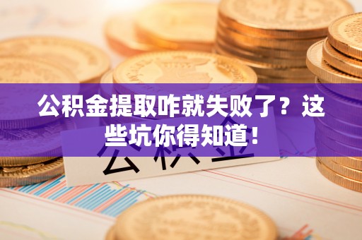 安远公积金提取咋就失败了？这些坑你得知道！