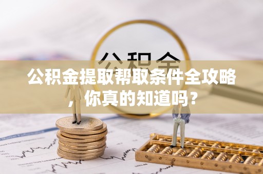 安远公积金提取帮取条件全攻略，你真的知道吗？