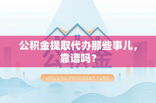 安远公积金提取代办那些事儿，靠谱吗？