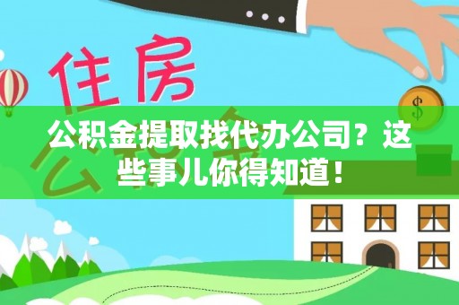 安远公积金提取找代办公司？这些事儿你得知道！