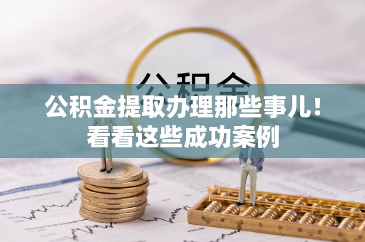 安远公积金提取办理那些事儿！看看这些成功案例