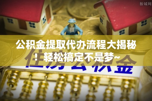 安远公积金提取代办流程大揭秘！轻松搞定不是梦~