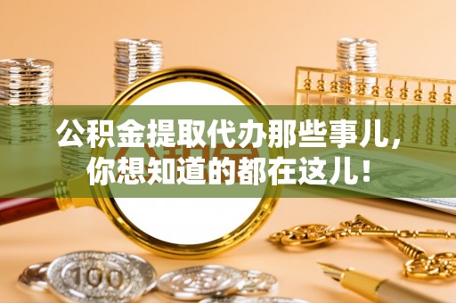 安远公积金提取代办那些事儿，你想知道的都在这儿！