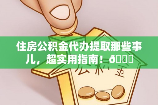 安远住房公积金代办提取那些事儿，超实用指南！😎