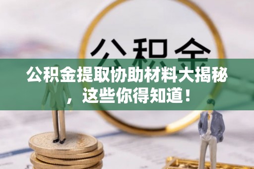 安远公积金提取协助材料大揭秘，这些你得知道！