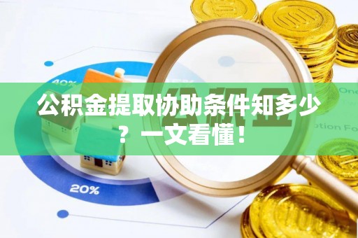 安远公积金提取协助条件知多少？一文看懂！