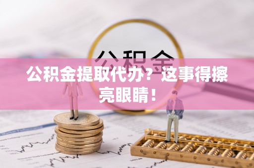 安远公积金提取代办？这事得擦亮眼睛！