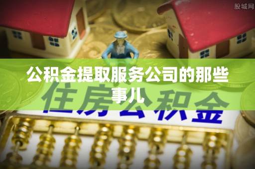 安远公积金提取服务公司的那些事儿
