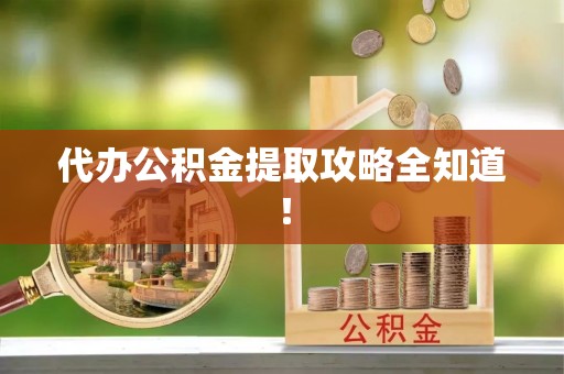 安远代办公积金提取攻略全知道！