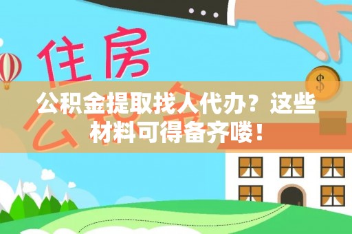 安远公积金提取找人代办？这些材料可得备齐喽！