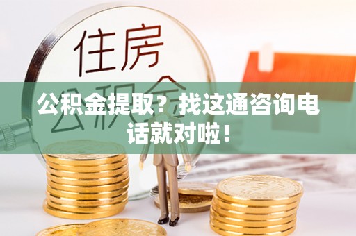 安远公积金提取？找这通咨询电话就对啦！