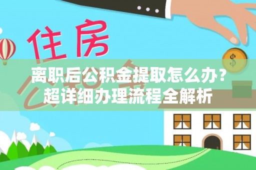 安远离职后公积金提取怎么办？超详细办理流程全解析