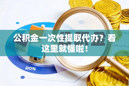 安远公积金一次性提取代办？看这里就懂啦！