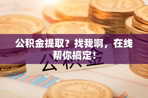 安远公积金提取？找我啊，在线帮你搞定！