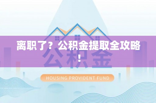 安远离职了？公积金提取全攻略！
