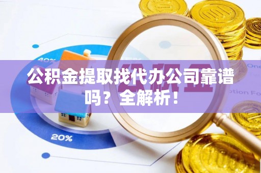 安远公积金提取找代办公司靠谱吗？全解析！