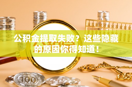 安远公积金提取失败？这些隐藏的原因你得知道！