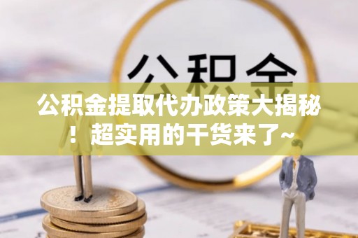 安远公积金提取代办政策大揭秘！超实用的干货来了~