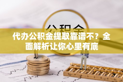 安远代办公积金提取靠谱不？全面解析让你心里有底