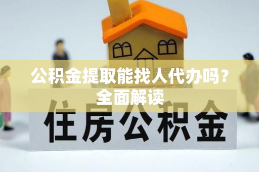 安远公积金提取能找人代办吗？全面解读