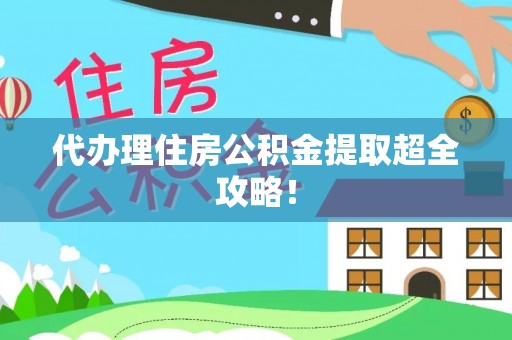安远代办理住房公积金提取超全攻略！
