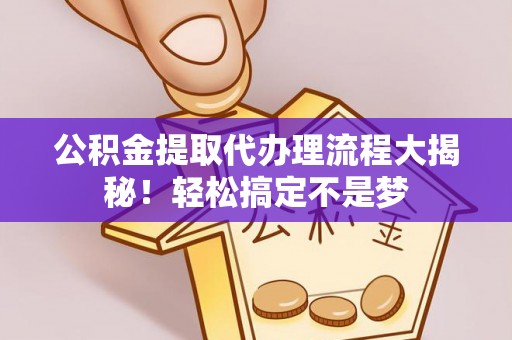 安远公积金提取代办理流程大揭秘！轻松搞定不是梦
